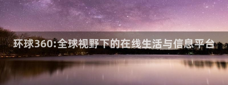 app天天好彩：环球360:全球视野下的在线生活与信息平台