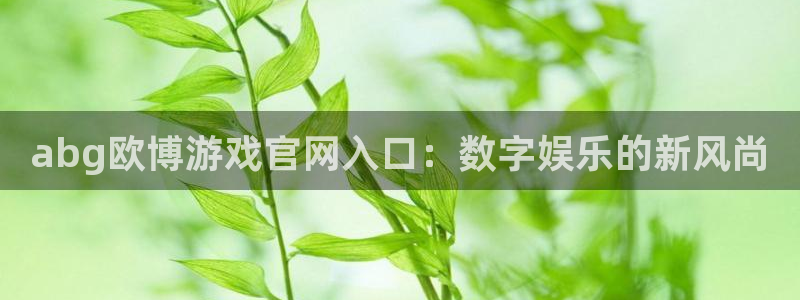天天好彩app：abg欧博游戏官网入口：数字娱乐的新风尚
