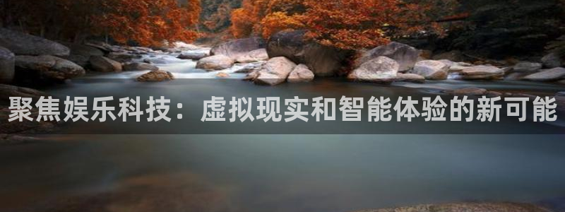 天天app下载：聚焦娱乐科技：虚拟现实和智能体验的新可能