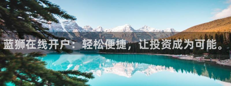 下载天天彩平台：蓝狮在线开户：轻松便捷，让投资成为可能。