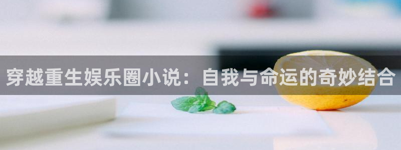 天天看app：穿越重生娱乐圈小说：自我与命运的奇妙结合