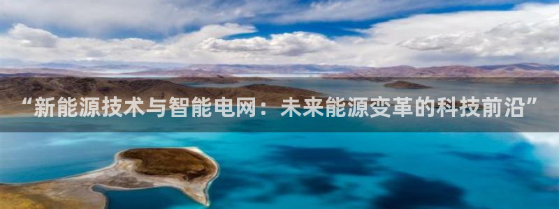 天天welcome购彩：“新能源技术与智能电网：未来能源变革的科技前沿”