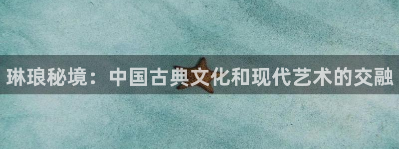天天中彩app下载：琳琅秘境：中国古典文化和现代艺术的交融