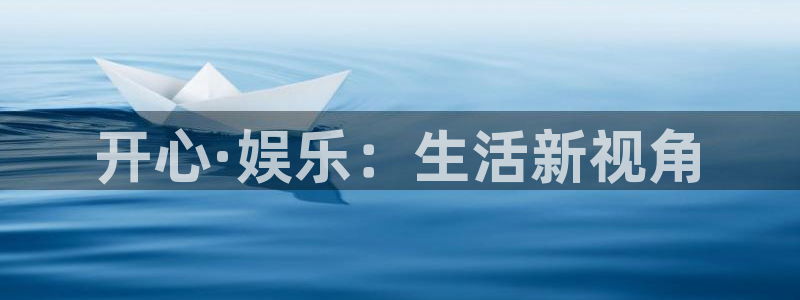 下载天天彩平台：开心·娱乐：生活新视角