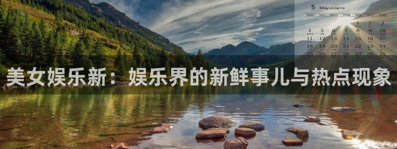 天天app：美女娱乐新：娱乐界的新鲜事儿与热点现象