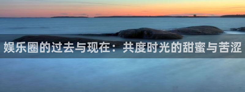 天天app：娱乐圈的过去与现在：共度时光的甜蜜与苦涩
