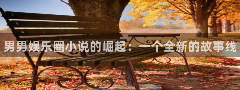 天天购彩welcome：男男娱乐圈小说的崛起：一个全新的故事线
