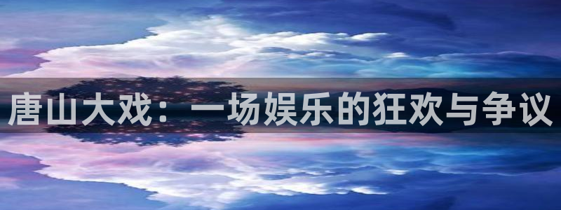 天天彩app：唐山大戏：一场娱乐的狂欢与争议