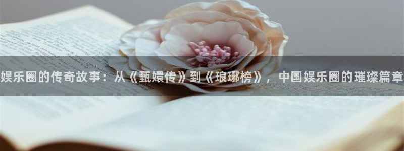 天天彩下载免费下载：娱乐圈的传奇故事：从《甄嬛传》到《琅琊榜》，中国娱乐圈的璀璨篇章