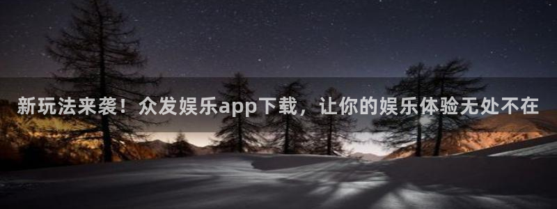 天天购彩welc引导bo99殿cc登陆：新玩法来袭！众发娱乐app下载，让你的娱乐体验无处不在