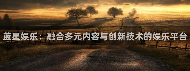 天天购彩welc引导bo99殿cc登陆：蓝星娱乐：融合多元内容与创新技术的娱乐平台