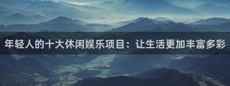 天天中奖安卓版app下载：年轻人的十大休闲娱乐项目：让生活更加丰富多彩