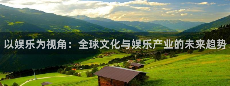 天天彩网站：以娱乐为视角：全球文化与娱乐产业的未来趋势
