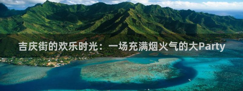 天天app：吉庆街的欢乐时光：一场充满烟火气的大Party