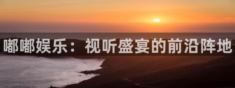 天天购彩：嘟嘟娱乐：视听盛宴的前沿阵地