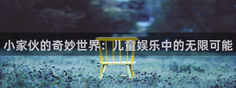 天天彩app下载：小家伙的奇妙世界：儿童娱乐中的无限可能