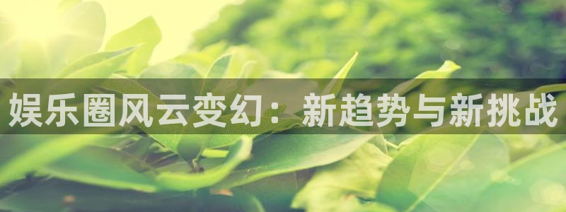 天天彩app下载：娱乐圈风云变幻：新趋势与新挑战