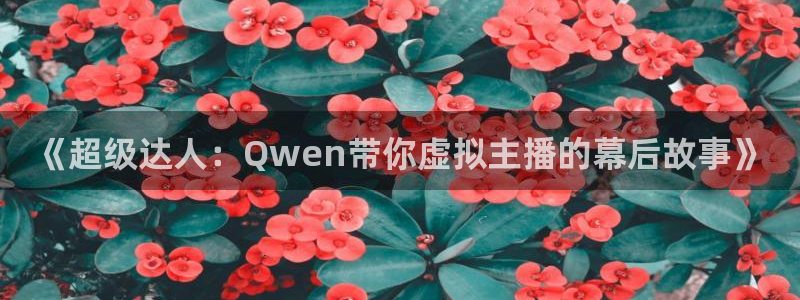 app天天好彩：《超级达人：Qwen带你虚拟主播的幕后故事》