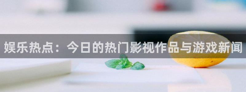 天天购彩：娱乐热点：今日的热门影视作品与游戏新闻