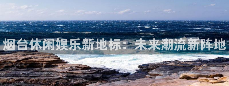天天购彩welc引导bo99殿cc登陆：烟台休闲娱乐新地标：未来潮流新阵地