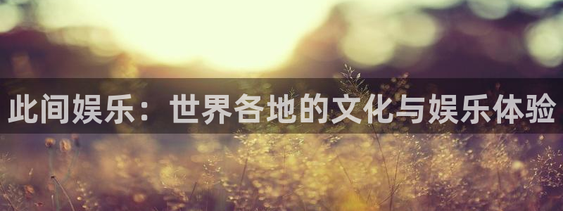 天天彩报1：此间娱乐：世界各地的文化与娱乐体验