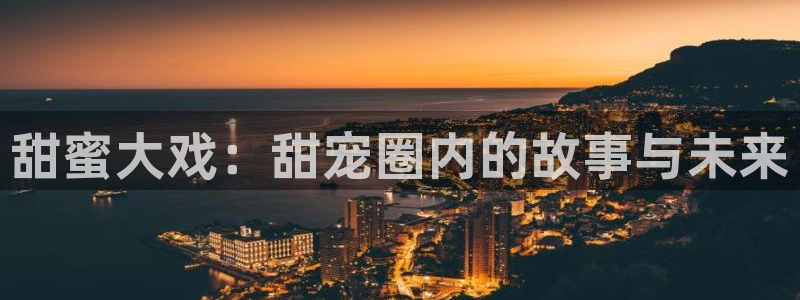 天天看球app官网下载：甜蜜大戏：甜宠圈内的故事与未来