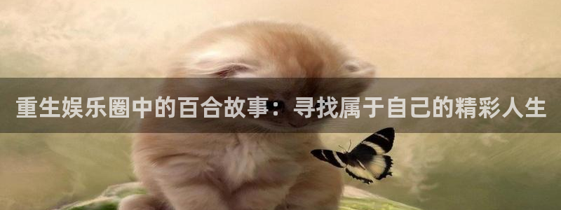 天天购彩app下载：重生娱乐圈中的百合故事：寻找属于自己的精彩人生