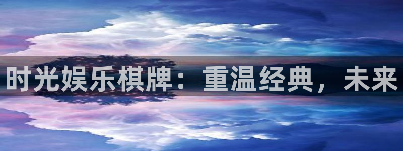 天天彩官网下载：时光娱乐棋牌：重温经典，未来